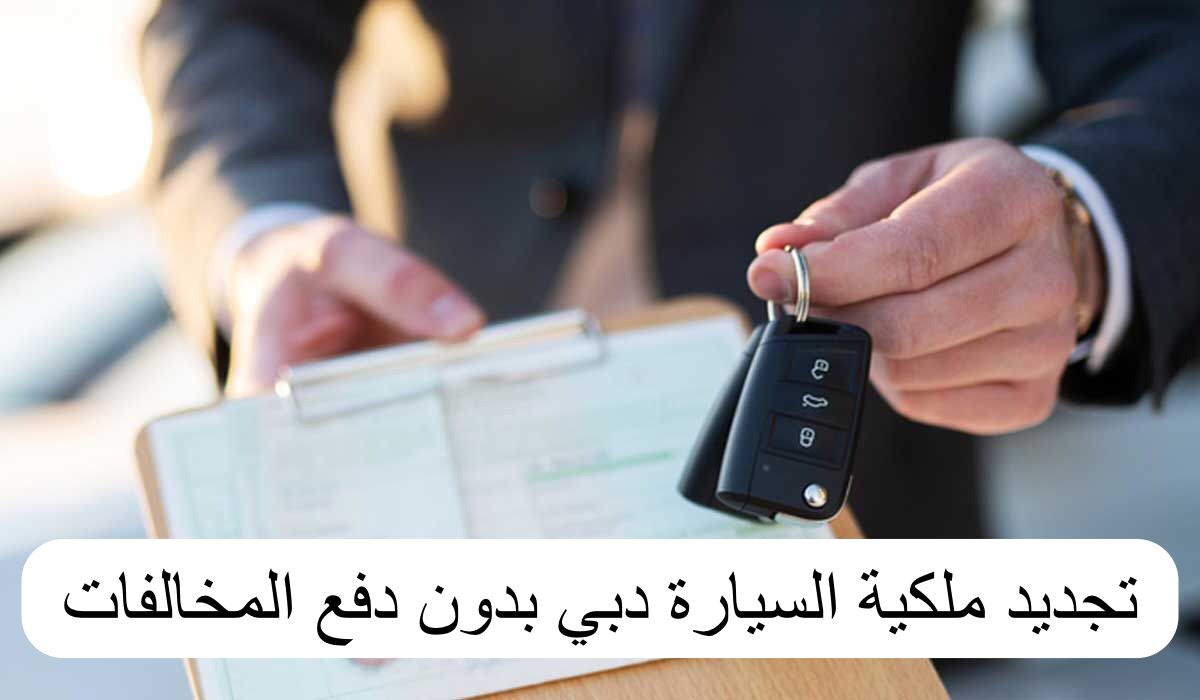 تجديد ملكية السيارة دبي بدون دفع المخالفات