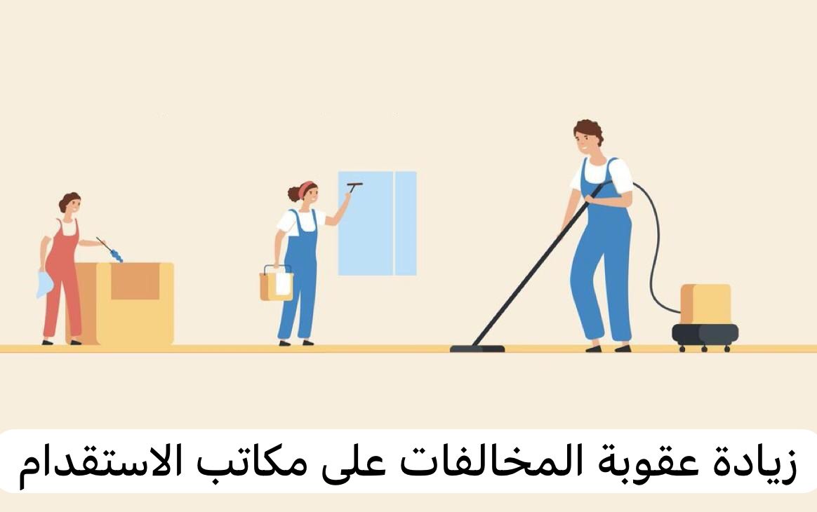  زيادة عقوبة المخالفات على مكاتب الاستقدام