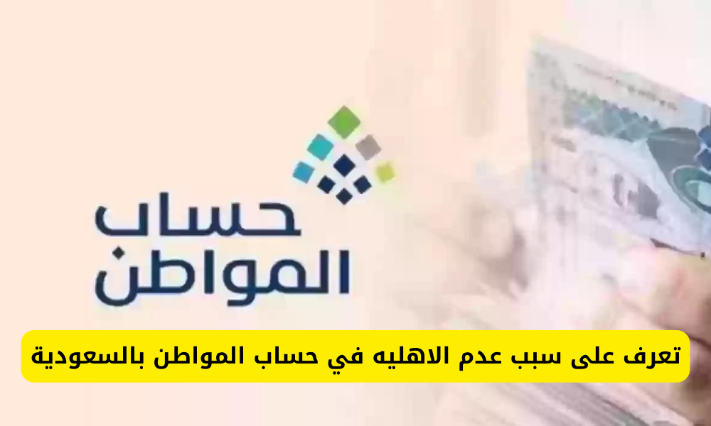 سبب عدم الاهليه في حساب المواطن