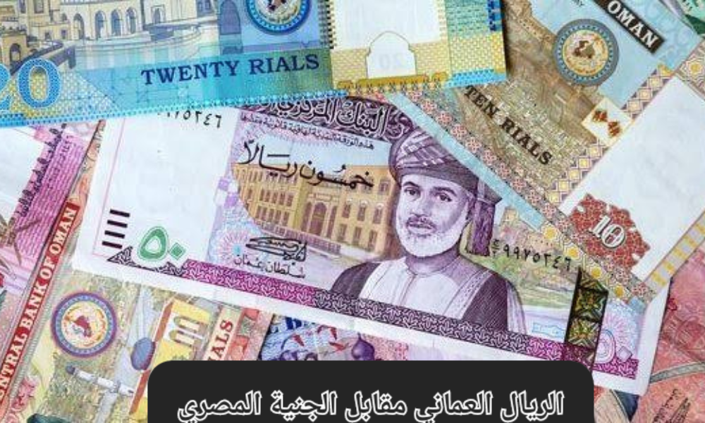 سعر الريال العماني مقابل الجنيه المصري